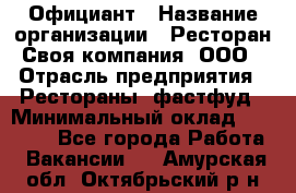 Официант › Название организации ­ Ресторан Своя компания, ООО › Отрасль предприятия ­ Рестораны, фастфуд › Минимальный оклад ­ 20 000 - Все города Работа » Вакансии   . Амурская обл.,Октябрьский р-н